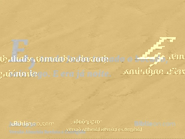 E, tendo Judas tomado o bocado, saiu logo. E era já noite.