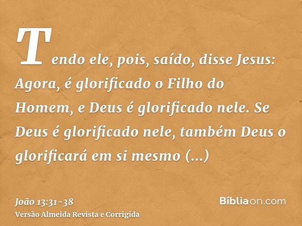 Tendo ele, pois, saído, disse Jesus: Agora, é glorificado o Filho do Homem, e Deus é glorificado nele.Se Deus é glorificado nele, também Deus o glorificará em s