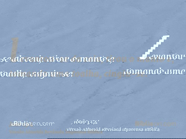 levantou-se da ceia, tirou o manto e, tomando uma toalha, cingiu-se.