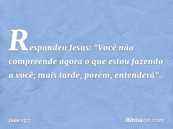 João 13:7 - O que faço agora você não sabe, mais tarde você entenderá -  Bíblia