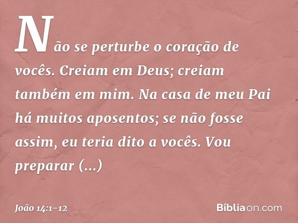 "Não se perturbe o coração de vocês. Creiam em Deus; creiam também em mim. Na casa de meu Pai há muitos aposentos; se não fosse assim, eu teria dito a vocês. Vo