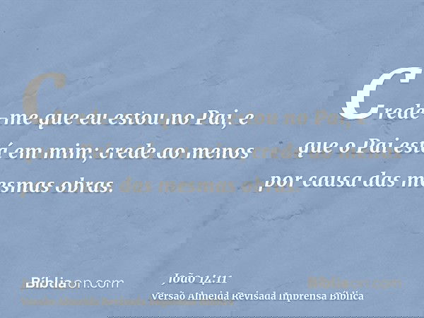 Crede-me que eu estou no Pai, e que o Pai está em mim; crede ao menos por causa das mesmas obras.