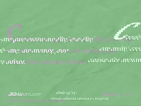Crede-me que estou no Pai, e o Pai, em mim; crede-me, ao menos, por causa das mesmas obras.