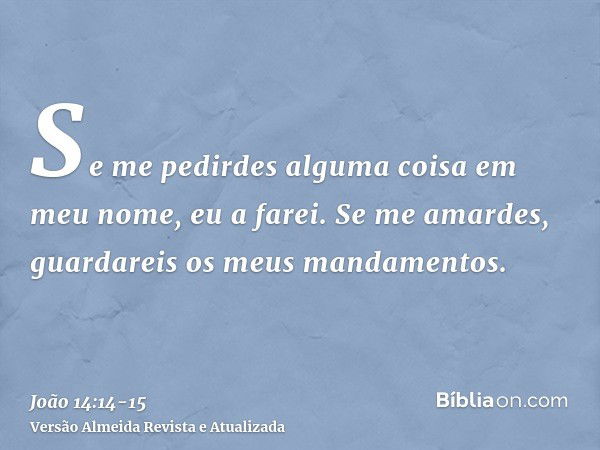 Se me pedirdes alguma coisa em meu nome, eu a farei.Se me amardes, guardareis os meus mandamentos.