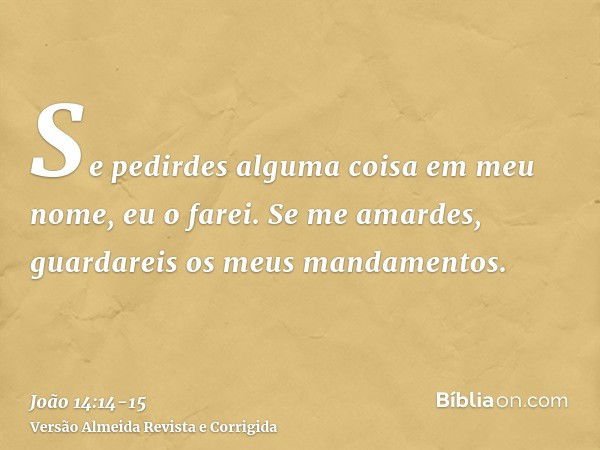 Se pedirdes alguma coisa em meu nome, eu o farei.Se me amardes, guardareis os meus mandamentos.