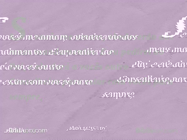 "Se vocês me amam, obedecerão aos meus mandamentos. E eu pedirei ao Pai, e ele dará a vocês outro Conselheiro para estar com vocês para sempre, -- João 14:15-16