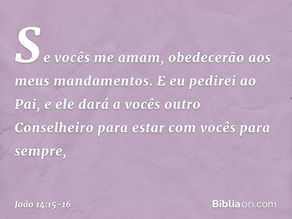 "Se vocês me amam, obedecerão aos meus mandamentos. E eu pedirei ao Pai, e ele dará a vocês outro Conselheiro para estar com vocês para sempre, -- João 14:15-16