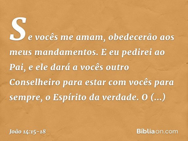 "Se vocês me amam, obedecerão aos meus mandamentos. E eu pedirei ao Pai, e ele dará a vocês outro Conselheiro para estar com vocês para sempre, o Espírito da ve