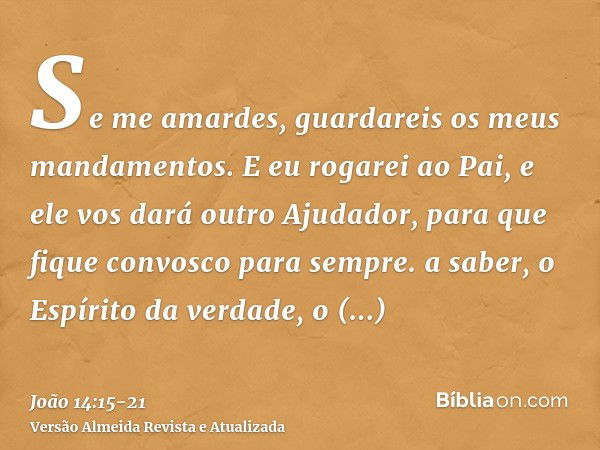 Se me amardes, guardareis os meus mandamentos.E eu rogarei ao Pai, e ele vos dará outro Ajudador, para que fique convosco para sempre.a saber, o Espírito da ver