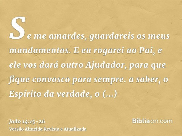 Se me amardes, guardareis os meus mandamentos.E eu rogarei ao Pai, e ele vos dará outro Ajudador, para que fique convosco para sempre.a saber, o Espírito da ver