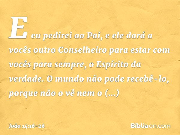 E eu pedirei ao Pai, e ele dará a vocês outro Conselheiro para estar com vocês para sempre, o Espírito da verdade. O mundo não pode recebê-lo, porque não o vê n