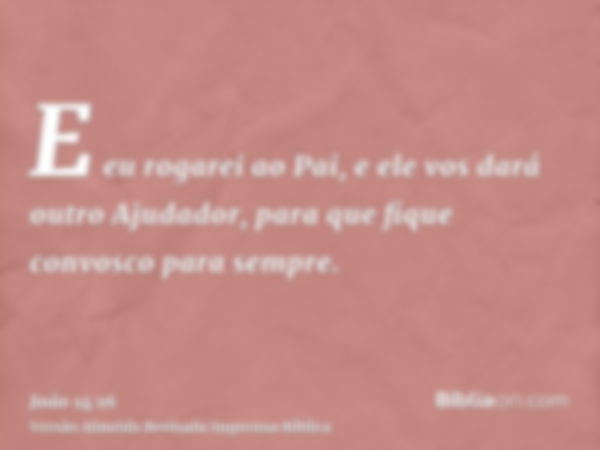 E eu rogarei ao Pai, e ele vos dará outro Ajudador, para que fique convosco para sempre.