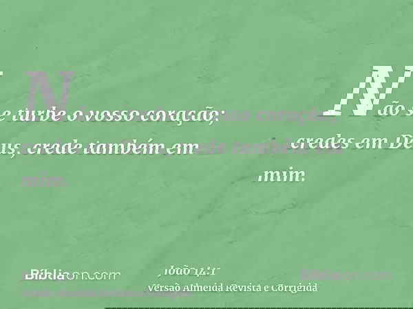 Não se turbe o vosso coração; credes em Deus, crede também em mim.