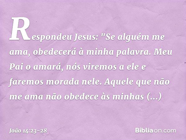 Respondeu Jesus: "Se alguém me ama, obedecerá à minha palavra. Meu Pai o amará, nós viremos a ele e faremos morada nele. Aquele que não me ama não obedece às mi