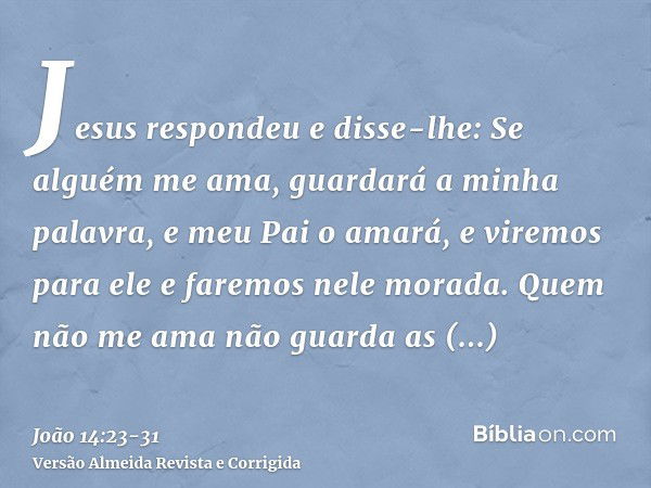 Jesus respondeu e disse-lhe: Se alguém me ama, guardará a minha palavra, e meu Pai o amará, e viremos para ele e faremos nele morada.Quem não me ama não guarda 