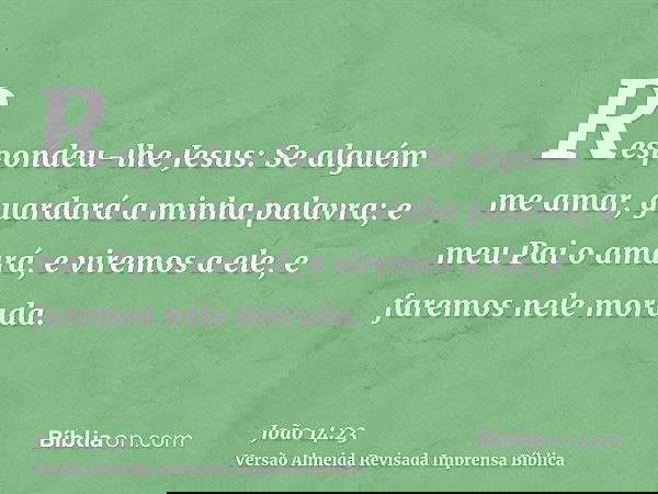 Respondeu-lhe Jesus: Se alguém me amar, guardará a minha palavra; e meu Pai o amará, e viremos a ele, e faremos nele morada.