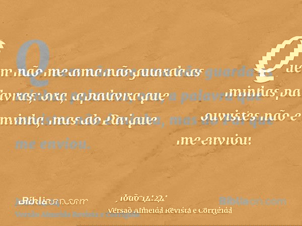 Quem não me ama não guarda as minhas palavras; ora, a palavra que ouvistes não é minha, mas do Pai que me enviou.