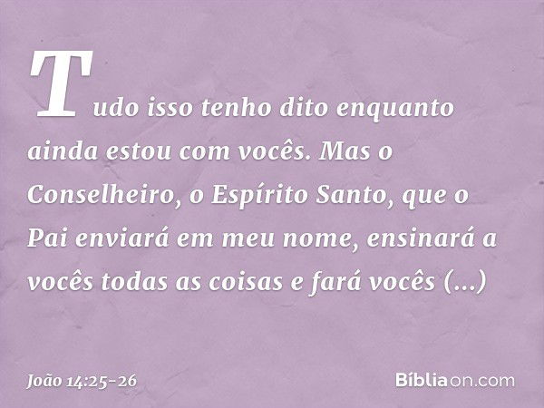 "Tudo isso tenho dito enquanto ainda estou com vocês. Mas o Conselheiro, o Espírito Santo, que o Pai enviará em meu nome, ensinará a vocês todas as coisas e far