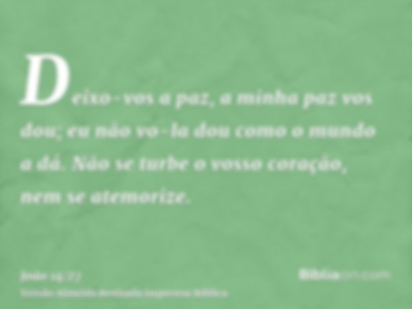 Deixo-vos a paz, a minha paz vos dou; eu não vo-la dou como o mundo a dá. Não se turbe o vosso coração, nem se atemorize.