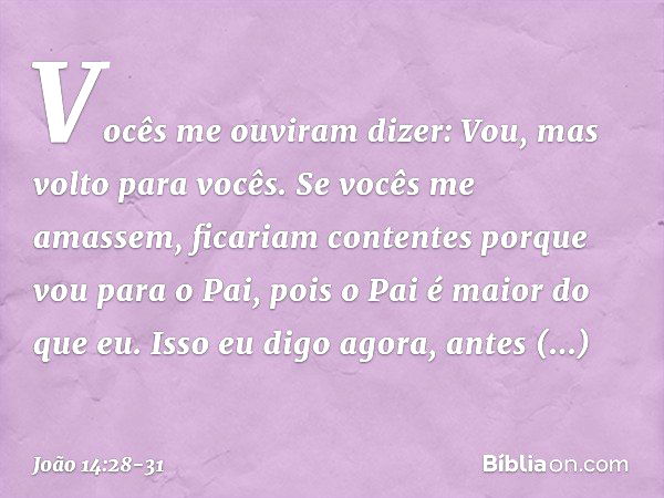 "Vocês me ouviram dizer: Vou, mas volto para vocês. Se vocês me amassem, ficariam contentes porque vou para o Pai, pois o Pai é maior do que eu. Isso eu digo ag