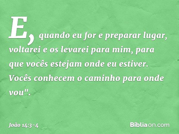 E, quando eu for e preparar lugar, voltarei e os levarei para mim, para que vocês estejam onde eu estiver. Vocês conhecem o caminho para onde vou". -- João 14:3