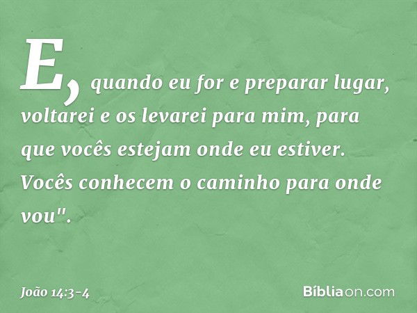 E, quando eu for e preparar lugar, voltarei e os levarei para mim, para que vocês estejam onde eu estiver. Vocês conhecem o caminho para onde vou". -- João 14:3