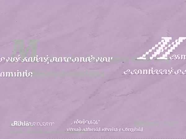 Mesmo vós sabeis para onde vou e conheceis o caminho.