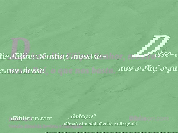 Disse-lhe Filipe: Senhor, mostra-nos o Pai, o que nos basta.