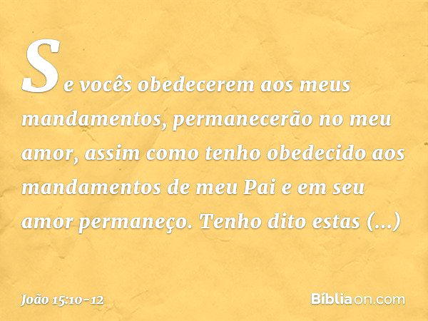 Se vocês obedecerem aos meus mandamentos, permanecerão no meu amor, assim como tenho obedecido aos mandamentos de meu Pai e em seu amor permaneço. Tenho dito es