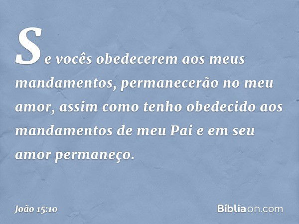 Se vocês obedecerem aos meus mandamentos, permanecerão no meu amor, assim como tenho obedecido aos mandamentos de meu Pai e em seu amor permaneço. -- João 15:10