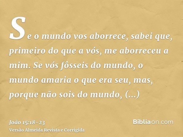 Se o mundo vos aborrece, sabei que, primeiro do que a vós, me aborreceu a mim.Se vós fôsseis do mundo, o mundo amaria o que era seu, mas, porque não sois do mun