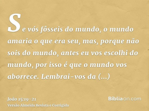 Se vós fôsseis do mundo, o mundo amaria o que era seu, mas, porque não sois do mundo, antes eu vos escolhi do mundo, por isso é que o mundo vos aborrece.Lembrai