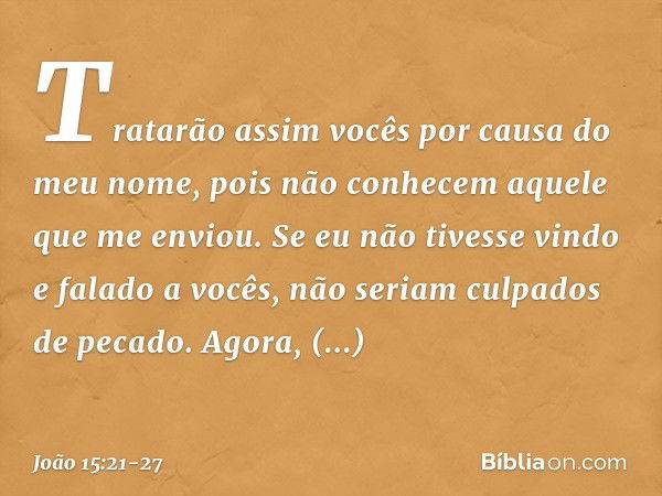 Tratarão assim vocês por causa do meu nome, pois não conhecem aquele que me enviou. Se eu não tivesse vindo e falado a vocês, não seriam culpados de pecado. Ago