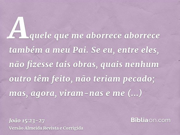 Aquele que me aborrece aborrece também a meu Pai.Se eu, entre eles, não fizesse tais obras, quais nenhum outro têm feito, não teriam pecado; mas, agora, viram-n