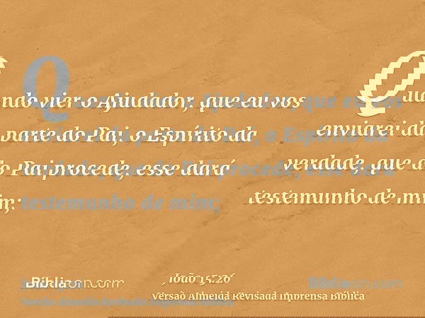 Quando vier o Ajudador, que eu vos enviarei da parte do Pai, o Espírito da verdade, que do Pai procede, esse dará testemunho de mim;