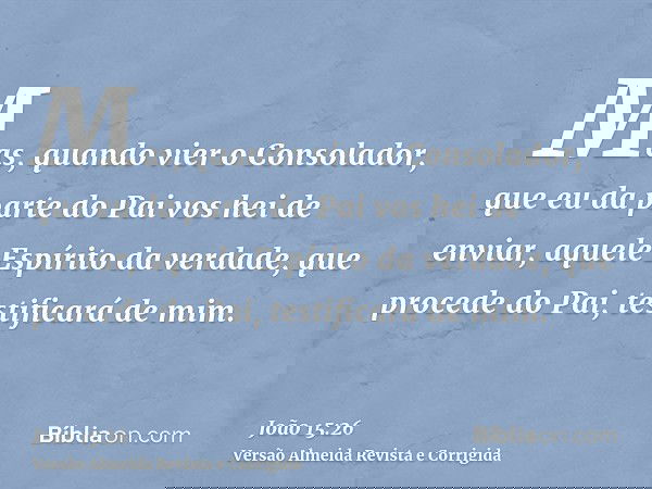 Mas, quando vier o Consolador, que eu da parte do Pai vos hei de enviar, aquele Espírito da verdade, que procede do Pai, testificará de mim.