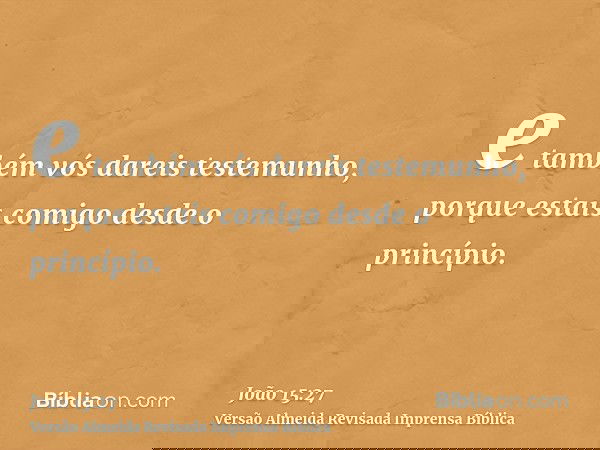 e também vós dareis testemunho, porque estais comigo desde o princípio.