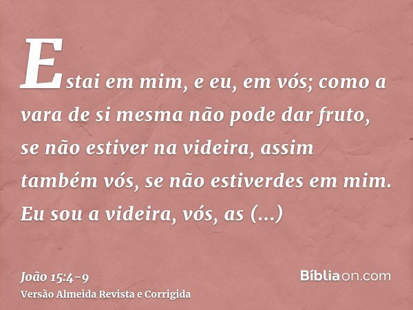 Estai em mim, e eu, em vós; como a vara de si mesma não pode dar fruto, se não estiver na videira, assim também vós, se não estiverdes em mim.Eu sou a videira, 