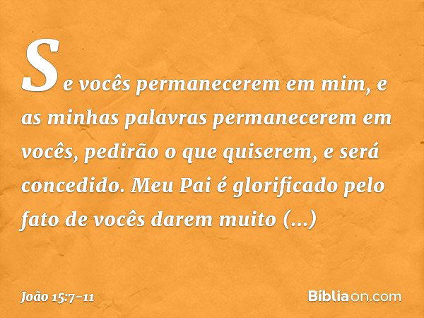 Se vocês permanecerem em mim, e as minhas palavras permanecerem em vocês, pedirão o que quiserem, e será concedido. Meu Pai é glorificado pelo fato de vocês dar