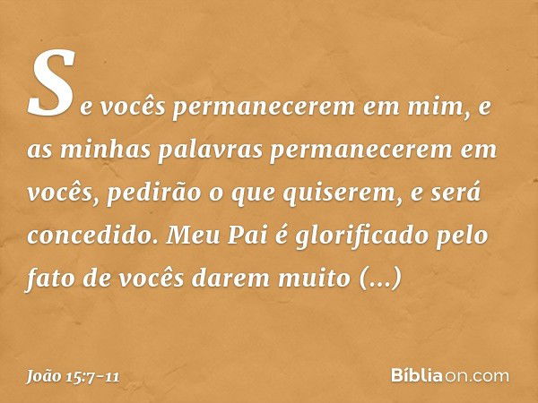 Se vocês permanecerem em mim, e as minhas palavras permanecerem em vocês, pedirão o que quiserem, e será concedido. Meu Pai é glorificado pelo fato de vocês dar