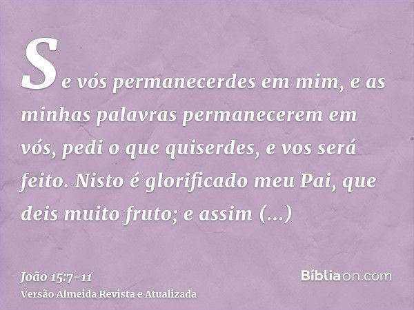 Se vós permanecerdes em mim, e as minhas palavras permanecerem em vós, pedi o que quiserdes, e vos será feito.Nisto é glorificado meu Pai, que deis muito fruto;