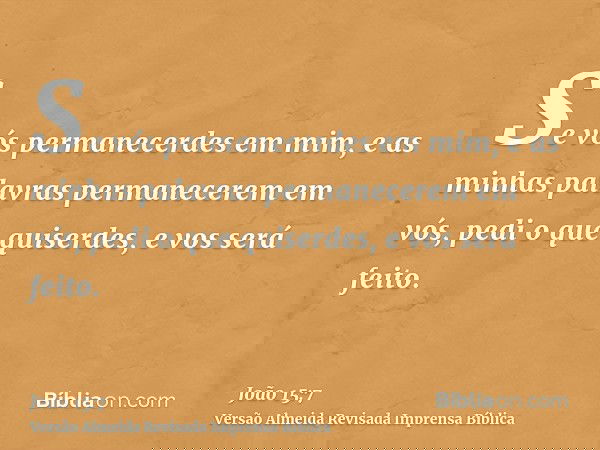 Se vós permanecerdes em mim, e as minhas palavras permanecerem em vós, pedi o que quiserdes, e vos será feito.