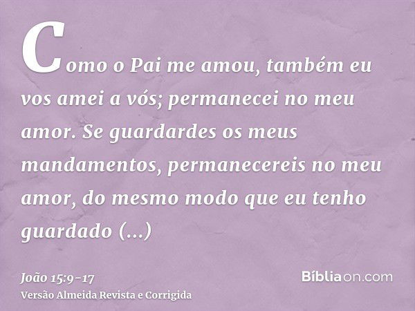 Como o Pai me amou, também eu vos amei a vós; permanecei no meu amor.Se guardardes os meus mandamentos, permanecereis no meu amor, do mesmo modo que eu tenho gu