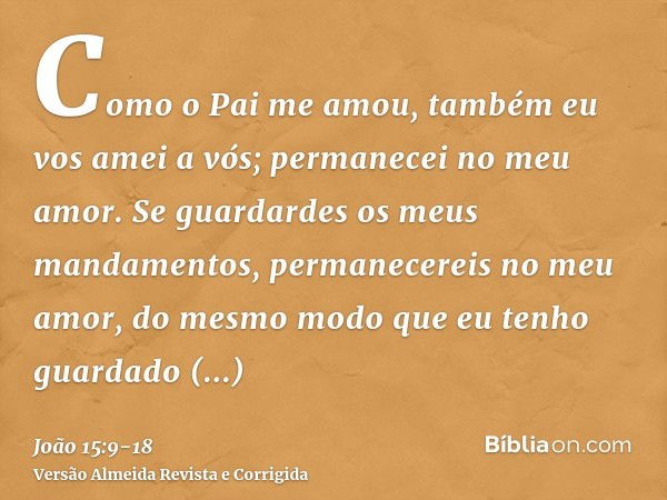 Como o Pai me amou, também eu vos amei a vós; permanecei no meu amor.Se guardardes os meus mandamentos, permanecereis no meu amor, do mesmo modo que eu tenho gu