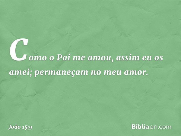 "Como o Pai me amou, assim eu os amei; permaneçam no meu amor. -- João 15:9