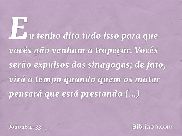 "Eu tenho dito tudo isso para que vocês não venham a tropeçar. Vocês serão expulsos das sinagogas; de fato, virá o tempo quando quem os matar pensará que está p