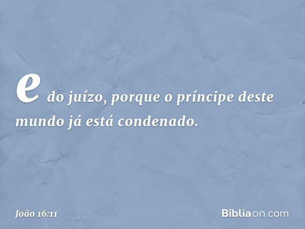 e do juízo, porque o príncipe deste mundo já está condenado. -- João 16:11