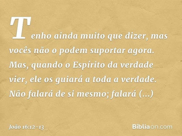 "Tenho ainda muito que dizer, mas vocês não o podem suportar agora. Mas, quando o Espírito da verdade vier, ele os guiará a toda a verdade. Não falará de si mes