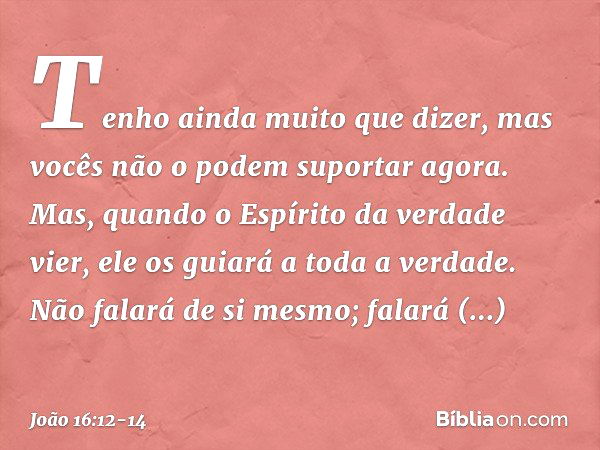 "Tenho ainda muito que dizer, mas vocês não o podem suportar agora. Mas, quando o Espírito da verdade vier, ele os guiará a toda a verdade. Não falará de si mes