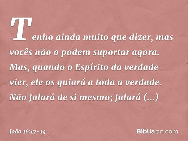 "Tenho ainda muito que dizer, mas vocês não o podem suportar agora. Mas, quando o Espírito da verdade vier, ele os guiará a toda a verdade. Não falará de si mes